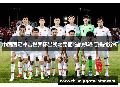 中国国足冲击世界杯出线之路面临的机遇与挑战分析