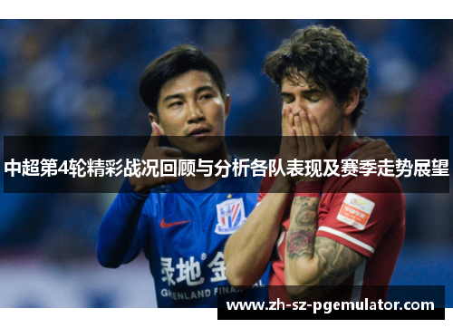 中超第4轮精彩战况回顾与分析各队表现及赛季走势展望