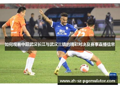 如何观看中超武汉长江与武汉三镇的精彩对决及赛事直播信息