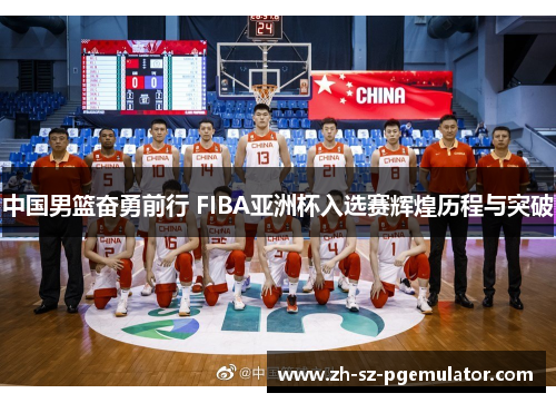中国男篮奋勇前行 FIBA亚洲杯入选赛辉煌历程与突破