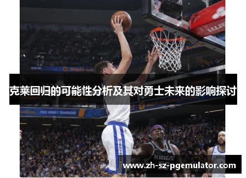 克莱回归的可能性分析及其对勇士未来的影响探讨