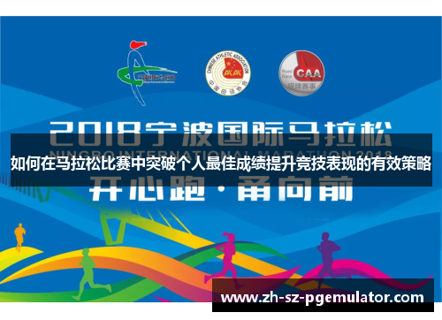 如何在马拉松比赛中突破个人最佳成绩提升竞技表现的有效策略 如何在马拉松比赛中突破个人最佳成绩提升竞技表现的有效策略