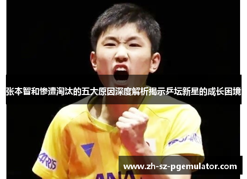 张本智和惨遭淘汰的五大原因深度解析揭示乒坛新星的成长困境 张本智和惨遭淘汰的五大原因深度解析揭示乒坛新星的成长困境