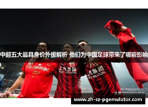 中超五大最具身价外援解析 他们为中国足球带来了哪些影响