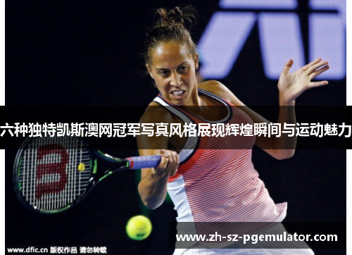 六种独特凯斯澳网冠军写真风格展现辉煌瞬间与运动魅力