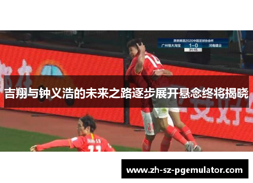 吉翔与钟义浩的未来之路逐步展开悬念终将揭晓