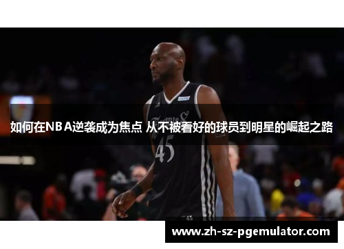 如何在NBA逆袭成为焦点 从不被看好的球员到明星的崛起之路 如何在NBA逆袭成为焦点 从不被看好的球员到明星的崛起之路