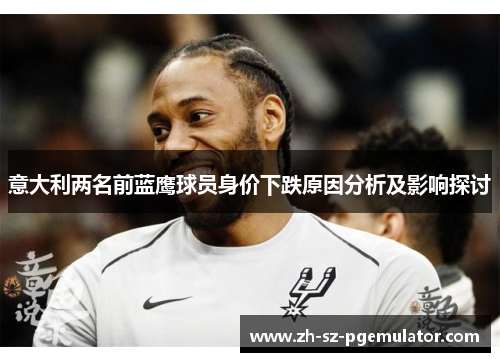 意大利两名前蓝鹰球员身价下跌原因分析及影响探讨