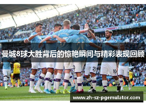 曼城8球大胜背后的惊艳瞬间与精彩表现回顾 曼城8球大胜背后的惊艳瞬间与精彩表现回顾