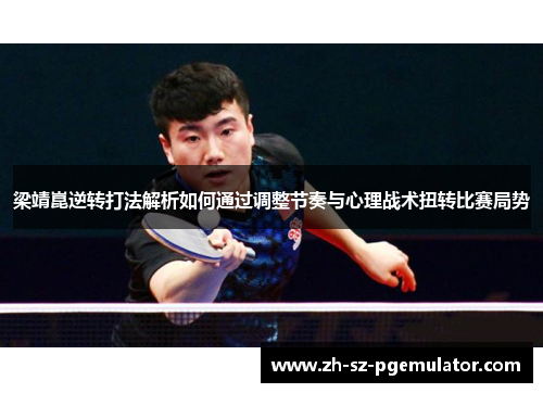梁靖崑逆转打法解析如何通过调整节奏与心理战术扭转比赛局势 梁靖崑逆转打法解析如何通过调整节奏与心理战术扭转比赛局势