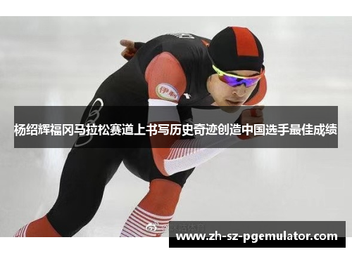 杨绍辉福冈马拉松赛道上书写历史奇迹创造中国选手最佳成绩 杨绍辉福冈马拉松赛道上书写历史奇迹创造中国选手最佳成绩