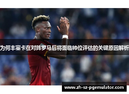 为何丰塞卡在对阵罗马后将面临帅位评估的关键原因解析 为何丰塞卡在对阵罗马后将面临帅位评估的关键原因解析