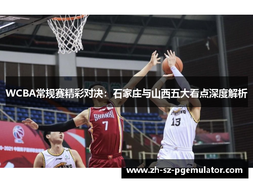 WCBA常规赛精彩对决：石家庄与山西五大看点深度解析
