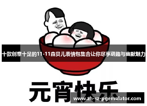 十款创意十足的11-11森贝儿表情包集合让你尽享萌趣与幽默魅力 十款创意十足的11-11森贝儿表情包集合让你尽享萌趣与幽默魅力