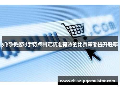 如何根据对手特点制定精准有效的比赛策略提升胜率