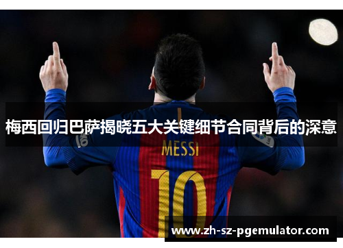梅西回归巴萨揭晓五大关键细节合同背后的深意 梅西回归巴萨揭晓五大关键细节合同背后的深意