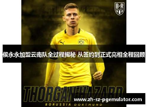 侯永永加盟云南队全过程揭秘 从签约到正式亮相全程回顾 侯永永加盟云南队全过程揭秘 从签约到正式亮相全程回顾