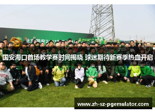 国安海口首场教学赛时间揭晓 球迷期待新赛季热血开启