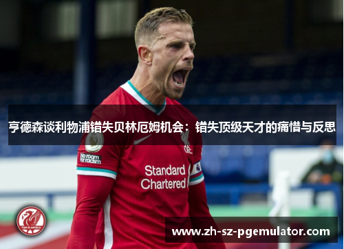 亨德森谈利物浦错失贝林厄姆机会:错失顶级天才的痛惜与反思 亨德森谈利物浦错失贝林厄姆机会:错失顶级天才的痛惜与反思