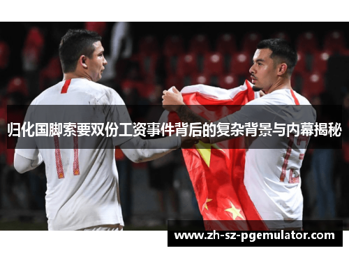 归化国脚索要双份工资事件背后的复杂背景与内幕揭秘 归化国脚索要双份工资事件背后的复杂背景与内幕揭秘