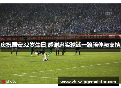庆祝国安32岁生日 感谢忠实球迷一路陪伴与支持 庆祝国安32岁生日 感谢忠实球迷一路陪伴与支持