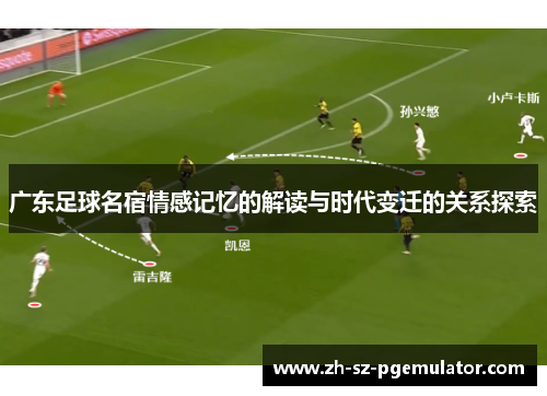 广东足球名宿情感记忆的解读与时代变迁的关系探索 广东足球名宿情感记忆的解读与时代变迁的关系探索