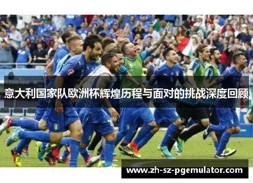 意大利国家队欧洲杯辉煌历程与面对的挑战深度回顾