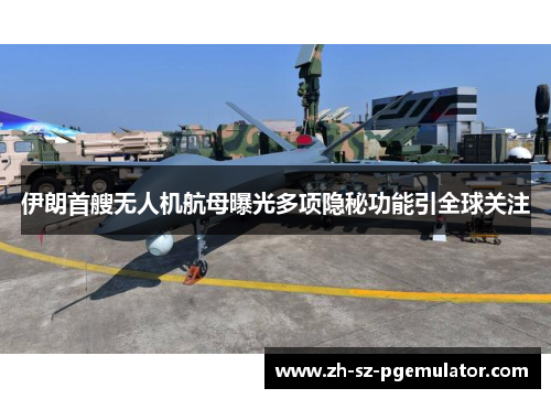 伊朗首艘无人机航母曝光多项隐秘功能引全球关注 伊朗首艘无人机航母曝光多项隐秘功能引全球关注