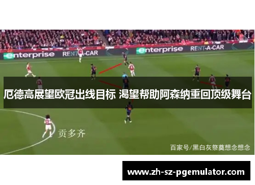 厄德高展望欧冠出线目标 渴望帮助阿森纳重回顶级舞台
