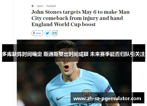 多库缺阵时间确定 斯通斯复出时间成疑 未来赛季能否归队引关注
