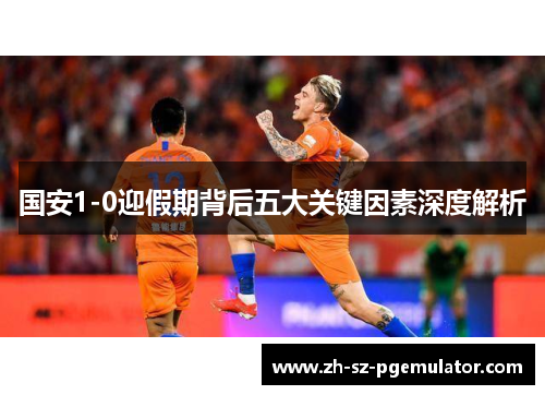 国安1-0迎假期背后五大关键因素深度解析