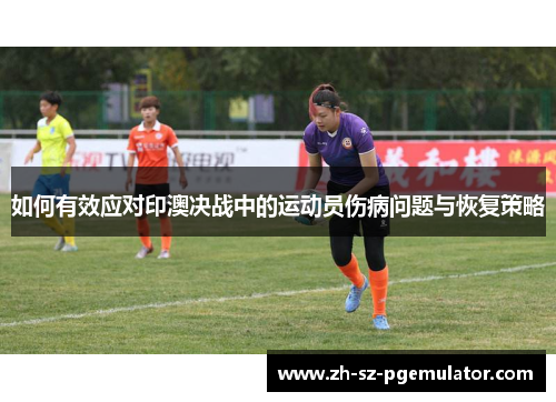 如何有效应对印澳决战中的运动员伤病问题与恢复策略