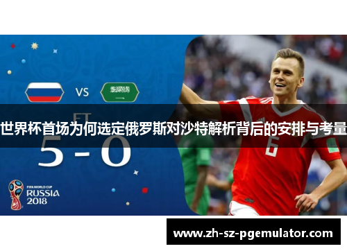 世界杯首场为何选定俄罗斯对沙特解析背后的安排与考量 世界杯首场为何选定俄罗斯对沙特解析背后的安排与考量