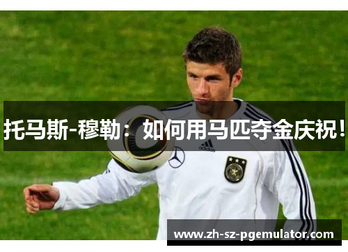 托马斯-穆勒：如何用马匹夺金庆祝！