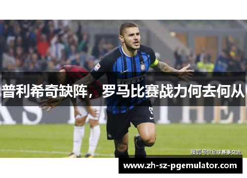 普利希奇缺阵,罗马比赛战力何去何从 普利希奇缺阵,罗马比赛战力何去何从
