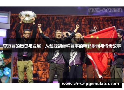 夺冠赛的历史与发展:从起源到巅峰赛事的精彩瞬间与传奇故事 夺冠赛的历史与发展:从起源到巅峰赛事的精彩瞬间与传奇故事