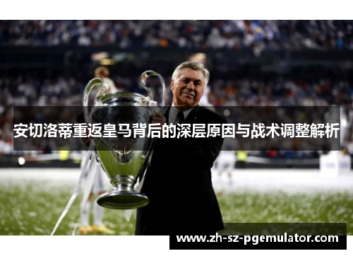 安切洛蒂重返皇马背后的深层原因与战术调整解析 安切洛蒂重返皇马背后的深层原因与战术调整解析