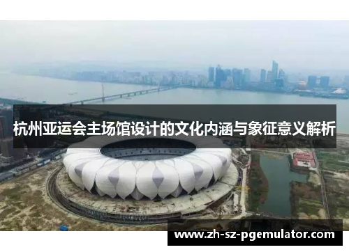 杭州亚运会主场馆设计的文化内涵与象征意义解析