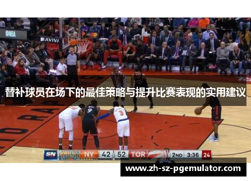 替补球员在场下的最佳策略与提升比赛表现的实用建议