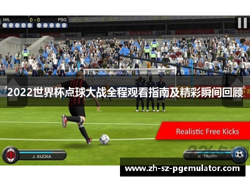2022世界杯点球大战全程观看指南及精彩瞬间回顾 2022世界杯点球大战全程观看指南及精彩瞬间回顾