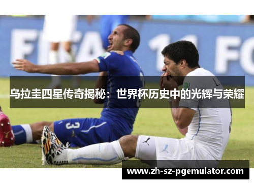 乌拉圭四星传奇揭秘:世界杯历史中的光辉与荣耀 乌拉圭四星传奇揭秘:世界杯历史中的光辉与荣耀