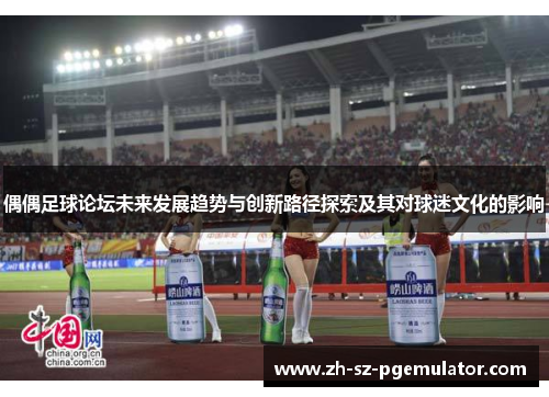 偶偶足球论坛未来发展趋势与创新路径探索及其对球迷文化的影响 偶偶足球论坛未来发展趋势与创新路径探索及其对球迷文化的影响