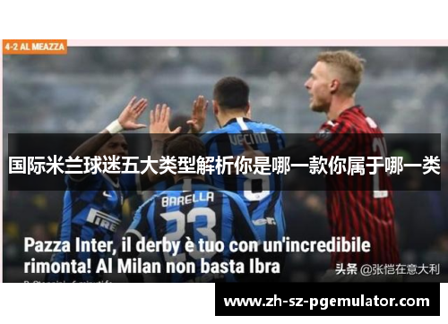 国际米兰球迷五大类型解析你是哪一款你属于哪一类 国际米兰球迷五大类型解析你是哪一款你属于哪一类