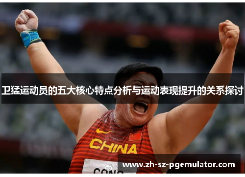 卫猛运动员的五大核心特点分析与运动表现提升的关系探讨 卫猛运动员的五大核心特点分析与运动表现提升的关系探讨