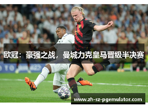 欧冠:豪强之战,曼城力克皇马晋级半决赛 欧冠:豪强之战,曼城力克皇马晋级半决赛