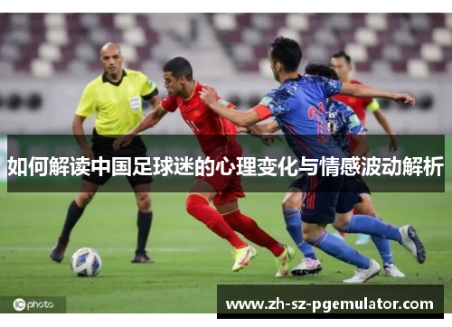 如何解读中国足球迷的心理变化与情感波动解析 如何解读中国足球迷的心理变化与情感波动解析