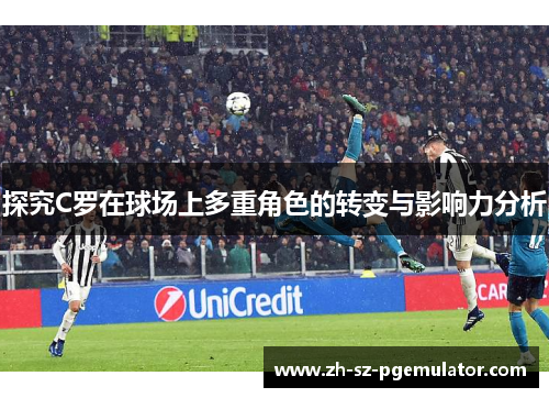 探究C罗在球场上多重角色的转变与影响力分析 探究C罗在球场上多重角色的转变与影响力分析