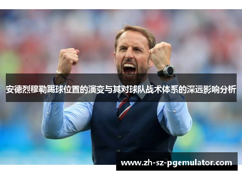 安德烈穆勒踢球位置的演变与其对球队战术体系的深远影响分析 安德烈穆勒踢球位置的演变与其对球队战术体系的深远影响分析
