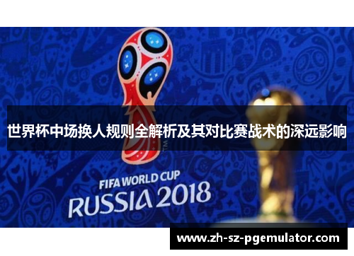 世界杯中场换人规则全解析及其对比赛战术的深远影响 世界杯中场换人规则全解析及其对比赛战术的深远影响