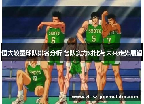 恒大较量球队排名分析 各队实力对比与未来走势展望 恒大较量球队排名分析 各队实力对比与未来走势展望